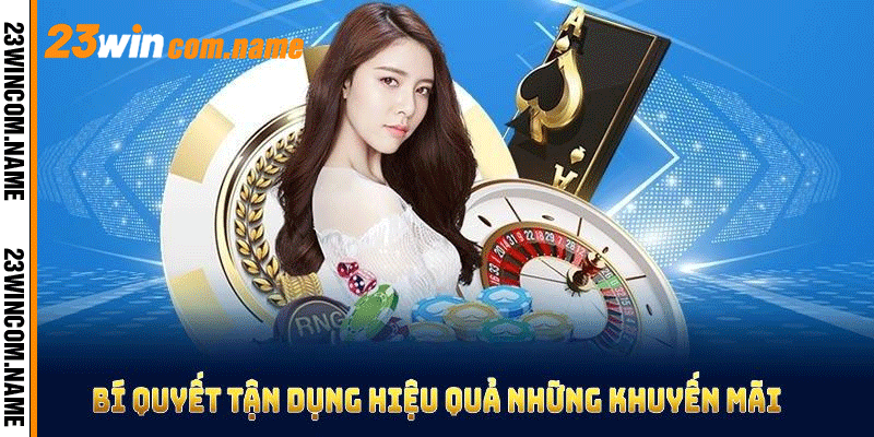 Bí quyết tận dụng hiệu quả những khuyến mãi 23Win