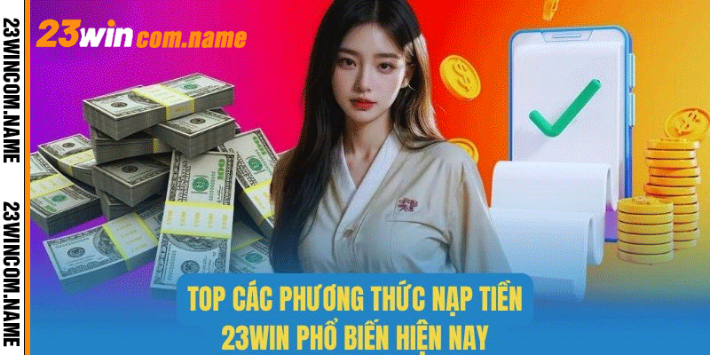 Đa dạng các hình thức nạp tiền 23WIN thông dụng