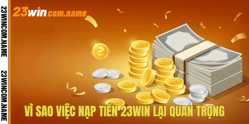 Vì sao việc nạp tiền 23win lại quan trọng