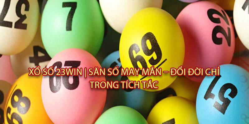 Xổ Số 23Win | Săn Số May Mắn – Đổi Đời Chỉ Trong Tích Tắc