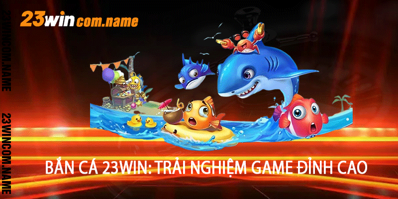 Bắn Cá 23Win: Trải Nghiệm Game Đỉnh Cao