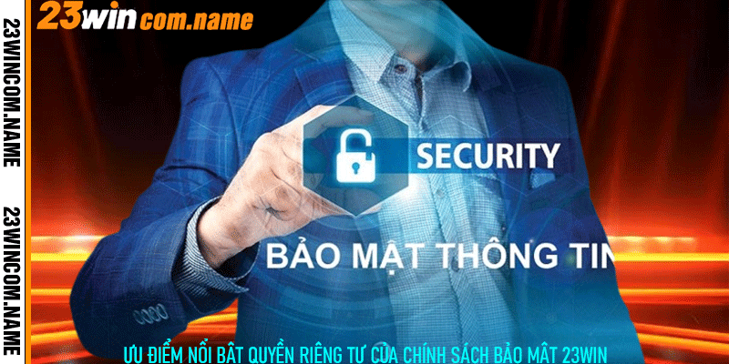 Ưu Điểm Nổi Bật Quyền Riêng Tư Của Chính Sách Bảo Mật 23Win