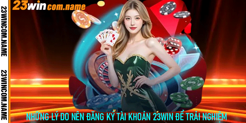 Những lý do nên đăng ký tài khoản 23Win để trải nghiệm