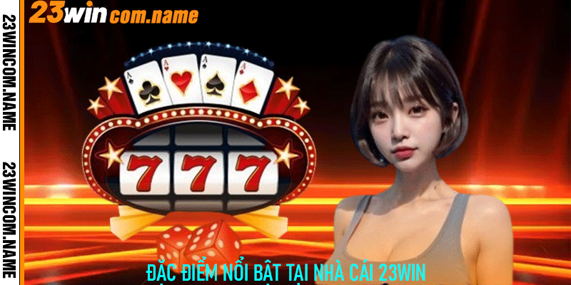 Đặc Điểm Nổi Bật Tại Nhà Cái 23Win