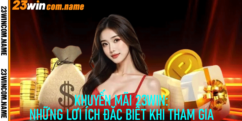 Khuyến Mãi 23Win: Những Lợi Ích Đặc Biệt Khi Tham Gia
