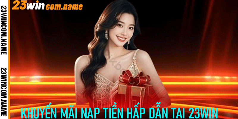 Khuyến mãi nạp tiền hấp dẫn dành cho người chơi tại 23Win