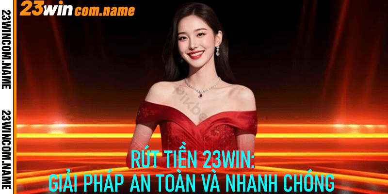 Rút Tiền 23Win: Giải pháp an toàn và nhanh chóng