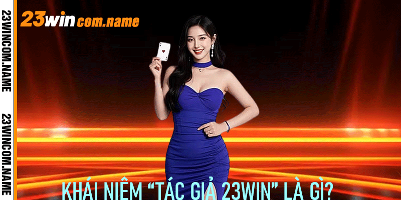 Khái niệm “tác giả 23Win” là gì?