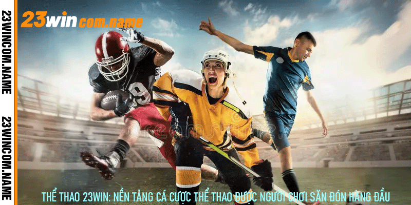 Thể Thao 23Win: Nền Tảng Cá Cược Thể Thao Được Người Chơi Săn Đón Hàng Đầu